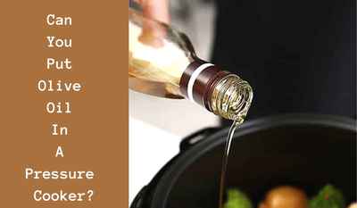 can you put olive oil in a pressure cooker
